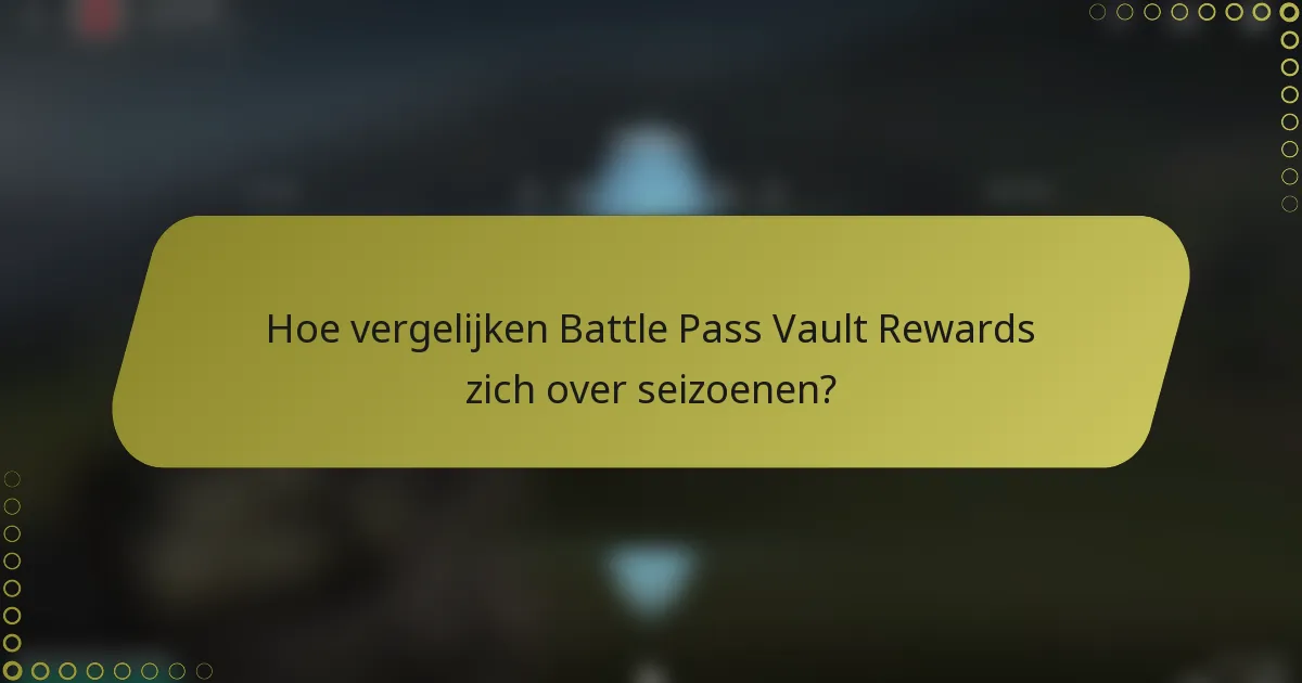 Hoe vergelijken Battle Pass Vault Rewards zich over seizoenen?