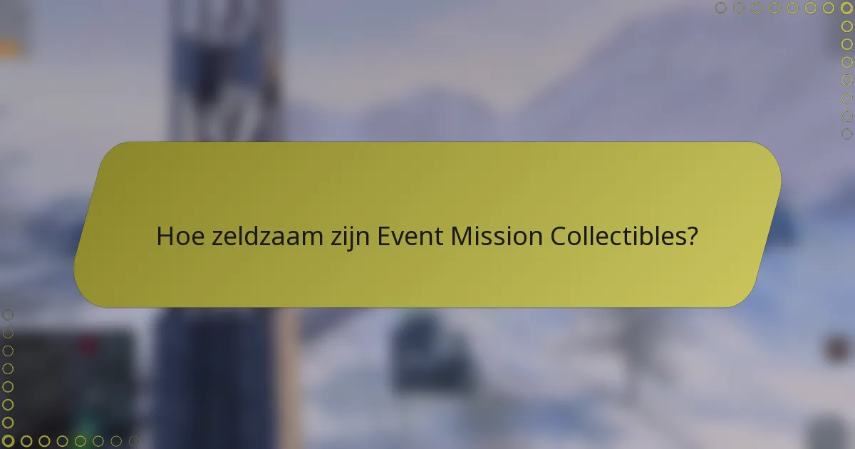 Hoe zeldzaam zijn Event Mission Collectibles?