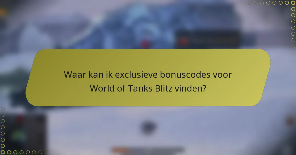Waar kan ik exclusieve bonuscodes voor World of Tanks Blitz vinden?