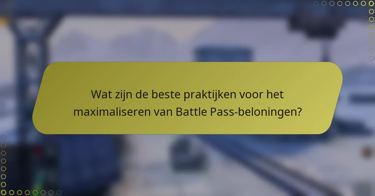 Wat zijn de beste praktijken voor het maximaliseren van Battle Pass-beloningen?