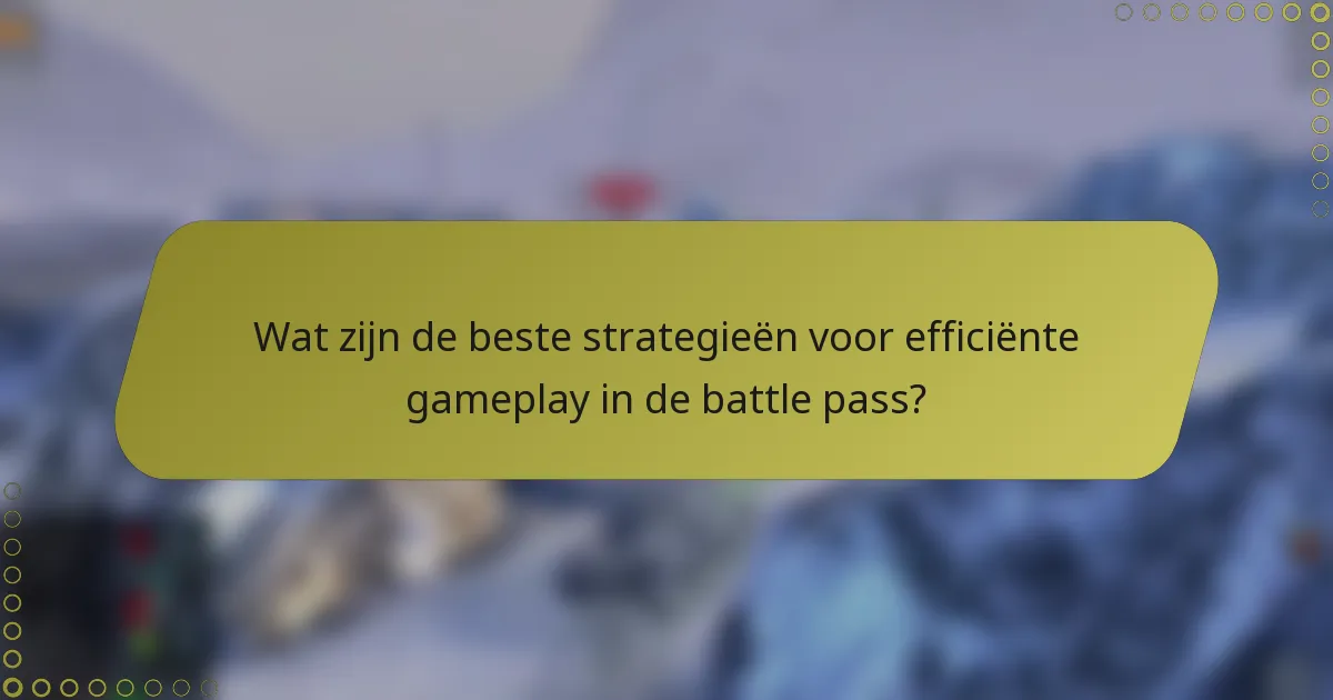 Wat zijn de beste strategieën voor efficiënte gameplay in de battle pass?
