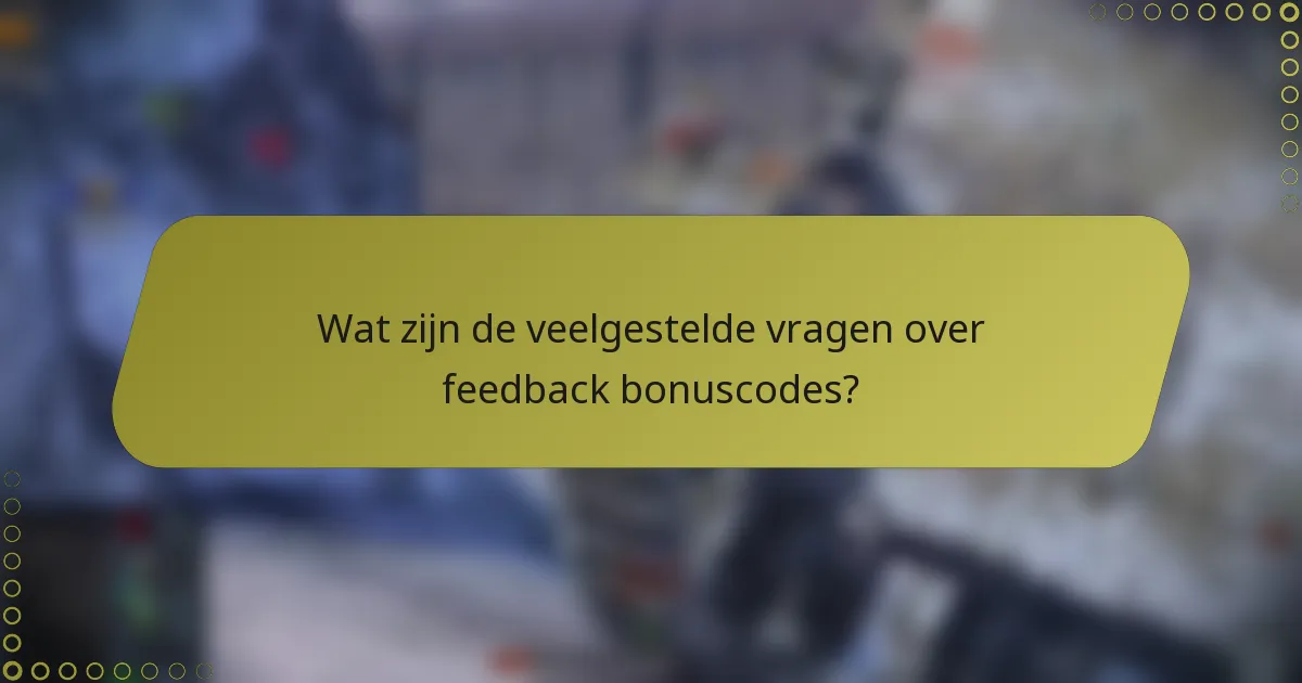 Wat zijn de veelgestelde vragen over feedback bonuscodes?