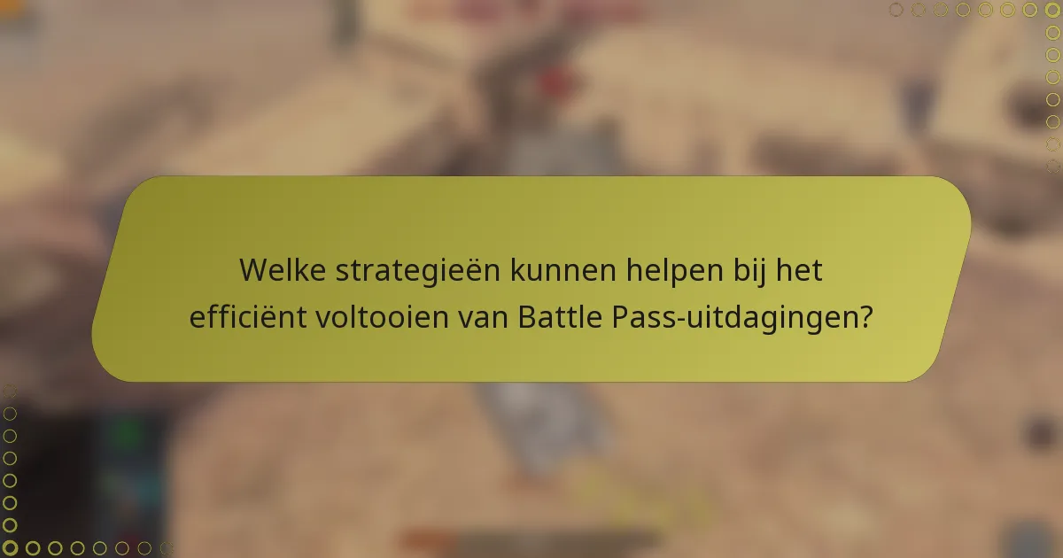 Welke strategieën kunnen helpen bij het efficiënt voltooien van Battle Pass-uitdagingen?