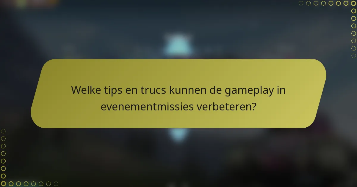Welke tips en trucs kunnen de gameplay in evenementmissies verbeteren?