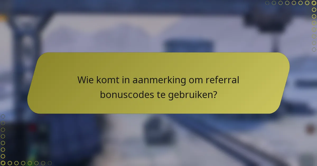 Wie komt in aanmerking om referral bonuscodes te gebruiken?